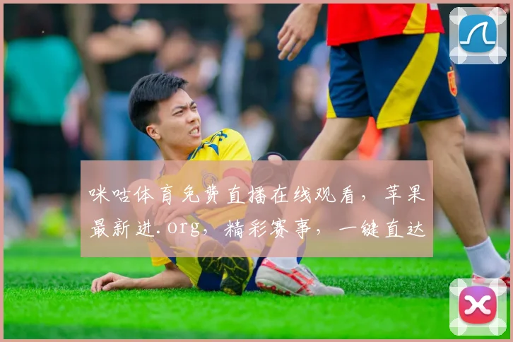 咪咕体育免费直播在线观看，苹果最新进.org，精彩赛事，一键直达，不容错过，尽享体育盛宴