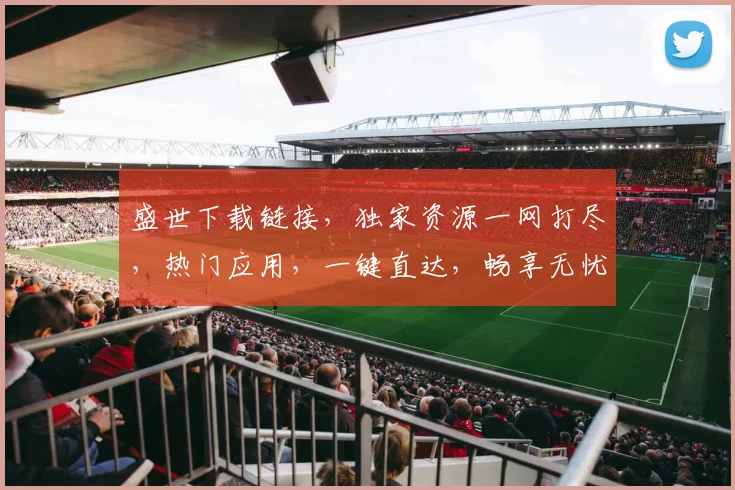 盛世下载链接，独家资源一网打尽，热门应用，一键直达，畅享无忧，三重惊喜，不容错过，快来体验