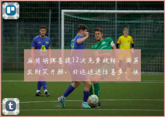 麻将胡牌喜提12次免费旋转，满屏发财笑开颜，好运连连惊喜多，快来体验
