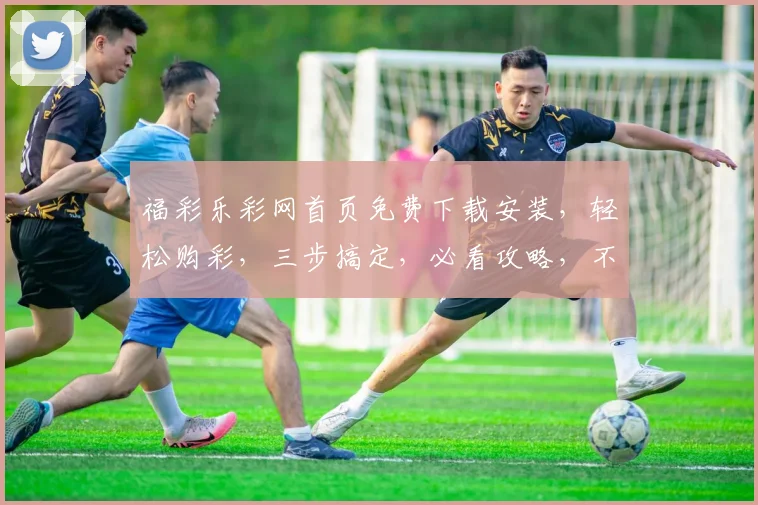 福彩乐彩网首页免费下载安装，轻松购彩，三步搞定，必看攻略，不容错过
