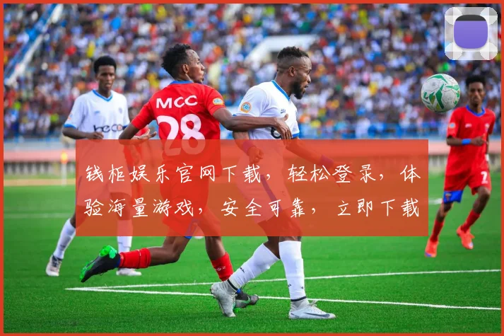 钱柜娱乐官网下载，轻松登录，体验海量游戏，安全可靠，立即下载，不容错过