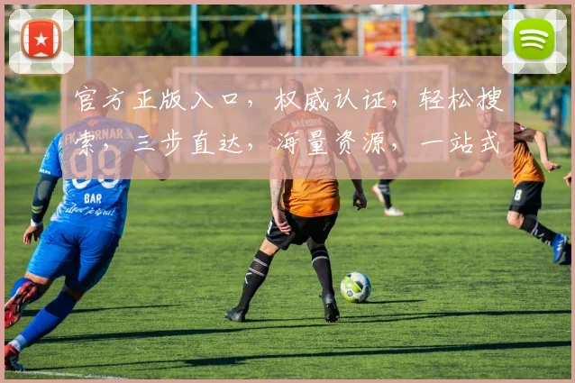 官方正版入口，权威认证，轻松搜索，三步直达，海量资源，一站式体验，畅享娱乐。