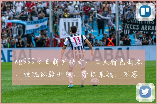 wg999今日新开传奇，三大特色副本，畅玩体验升级，等你来战，不容错过