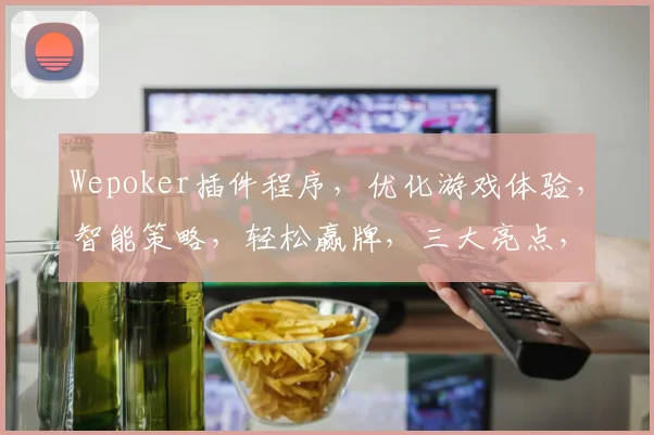 Wepoker插件程序，优化游戏体验，智能策略，轻松赢牌，三大亮点，必看攻略