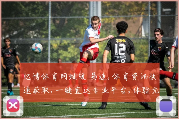 忆博体育网址缓 易速,体育资讯快速获取,一键直达专业平台,体验无障碍服务。