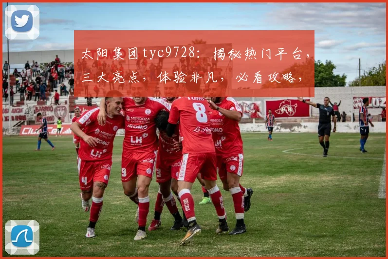 太阳集团tyc9728：揭秘热门平台，三大亮点，体验非凡，必看攻略，轻松赚钱