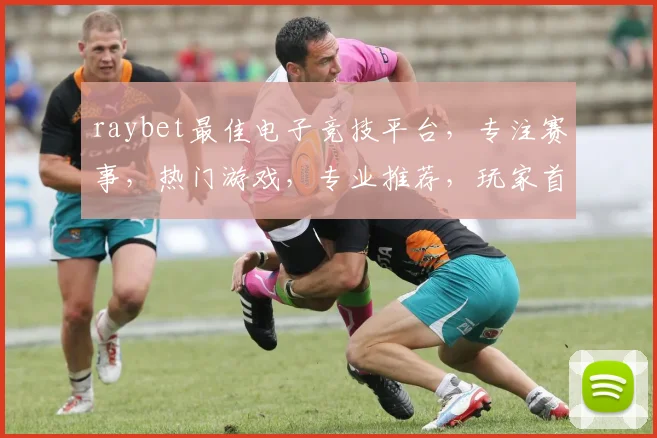 raybet最佳电子竞技平台，专注赛事，热门游戏，专业推荐，玩家首选，三重保障