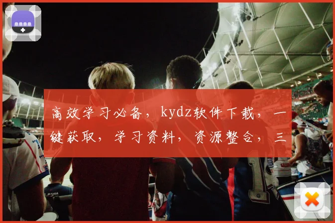 高效学习必备，kydz软件下载，一键获取，学习资料，资源整合，三步轻松完成，不容错过，必备神器