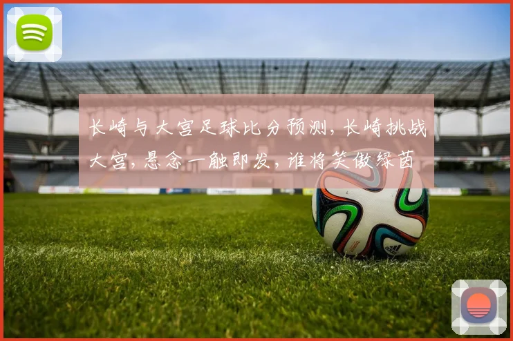 长崎与大宫足球比分预测,长崎挑战大宫,悬念一触即发,谁将笑傲绿茵场