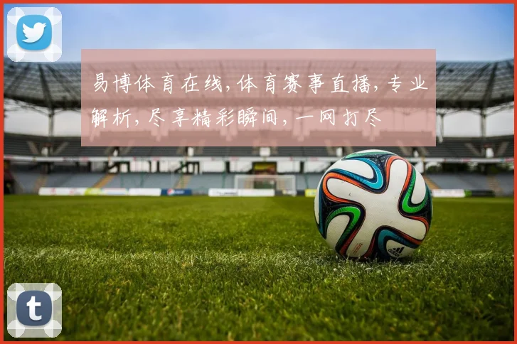 易博体育在线,体育赛事直播,专业解析,尽享精彩瞬间,一网打尽