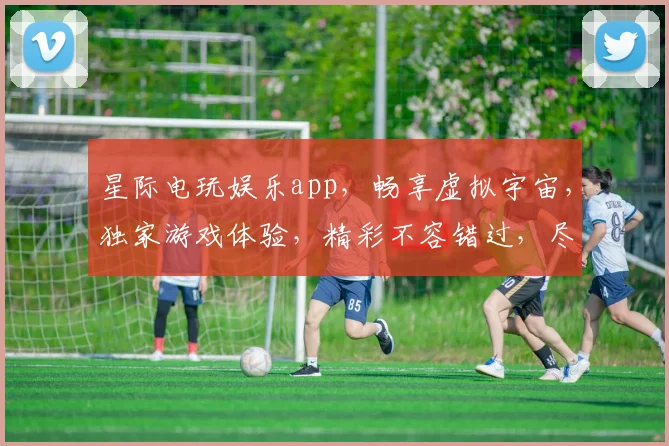 星际电玩娱乐app，畅享虚拟宇宙，独家游戏体验，精彩不容错过，尽在掌握